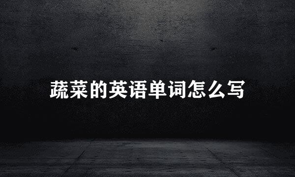 蔬菜的英语单词怎么写