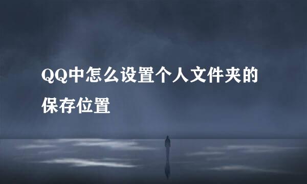 QQ中怎么设置个人文件夹的保存位置