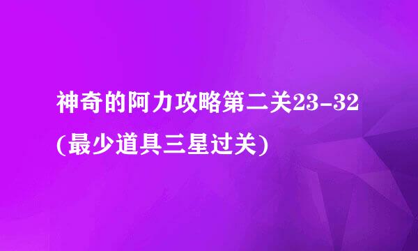 神奇的阿力攻略第二关23-32(最少道具三星过关)