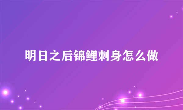 明日之后锦鲤刺身怎么做