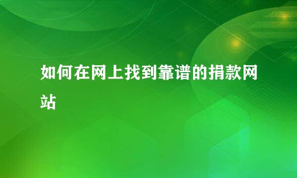 如何在网上找到靠谱的捐款网站