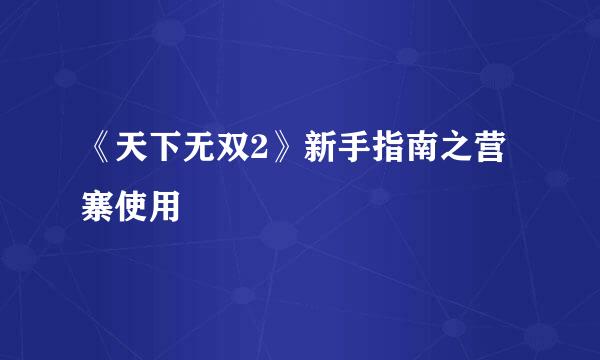 《天下无双2》新手指南之营寨使用