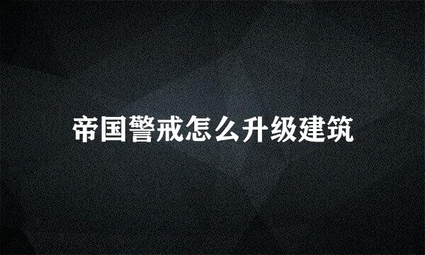 帝国警戒怎么升级建筑