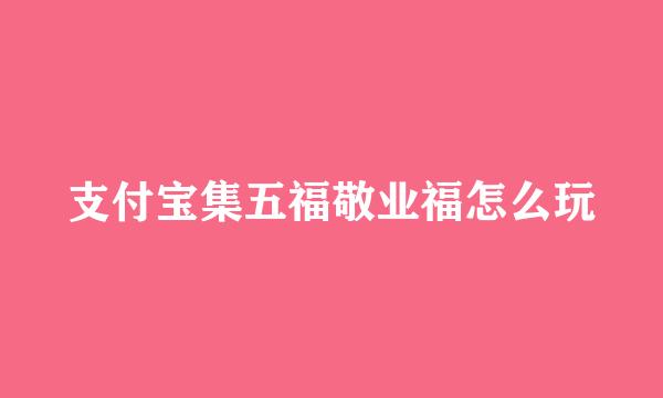 支付宝集五福敬业福怎么玩