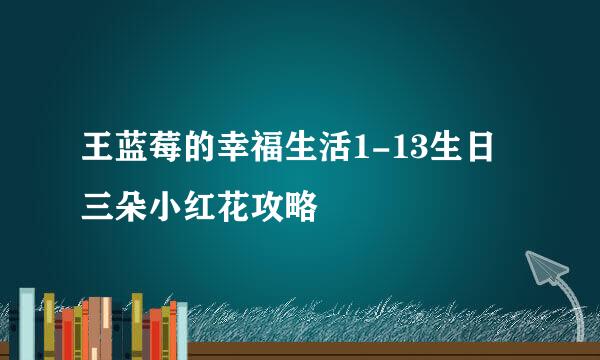 王蓝莓的幸福生活1-13生日三朵小红花攻略