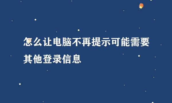 怎么让电脑不再提示可能需要其他登录信息