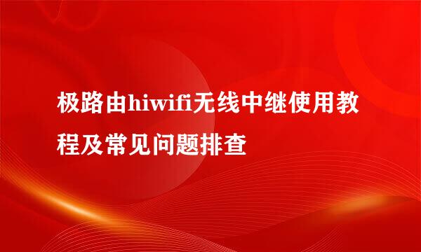 极路由hiwifi无线中继使用教程及常见问题排查