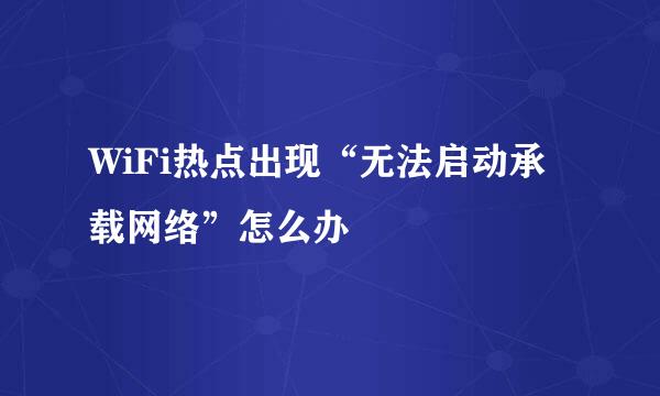 WiFi热点出现“无法启动承载网络”怎么办