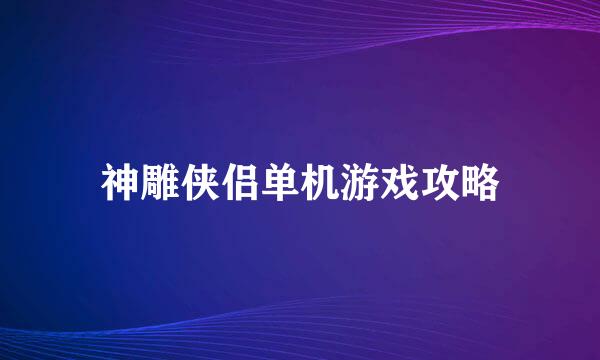 神雕侠侣单机游戏攻略