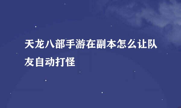 天龙八部手游在副本怎么让队友自动打怪