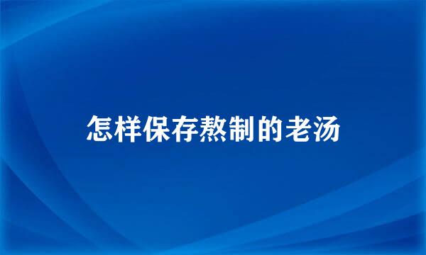 怎样保存熬制的老汤