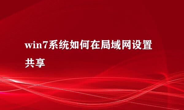 win7系统如何在局域网设置共享