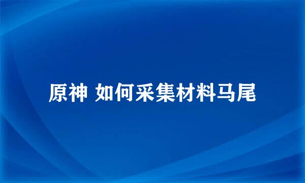 原神 如何采集材料马尾