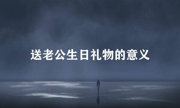 送老公生日礼物的意义