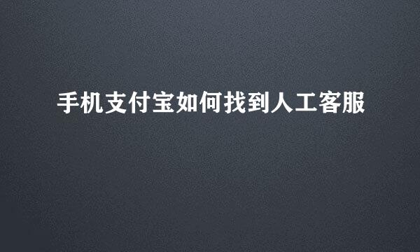手机支付宝如何找到人工客服