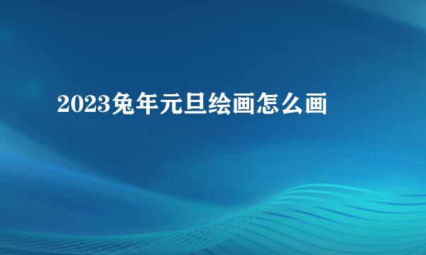2023兔年元旦绘画怎么画