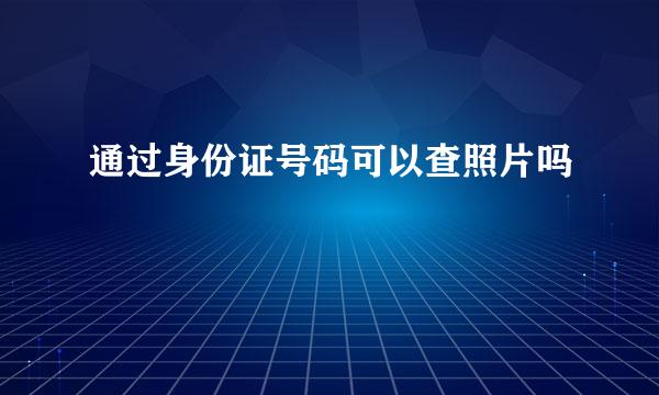 通过身份证号码可以查照片吗