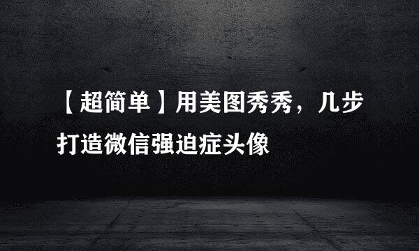 【超简单】用美图秀秀，几步打造微信强迫症头像