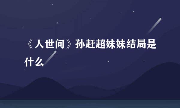《人世间》孙赶超妹妹结局是什么