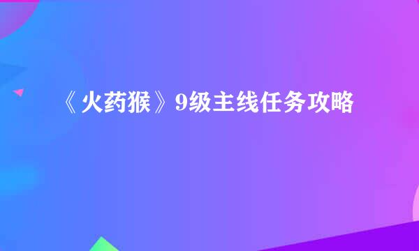 《火药猴》9级主线任务攻略