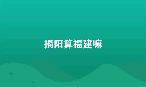 揭阳算福建嘛