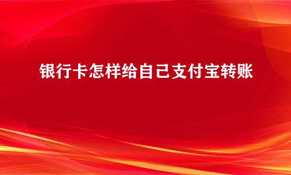 银行卡怎样给自己支付宝转账