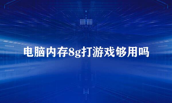 电脑内存8g打游戏够用吗