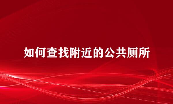 如何查找附近的公共厕所