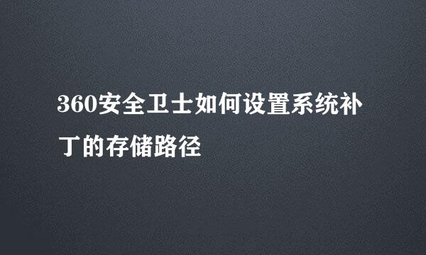 360安全卫士如何设置系统补丁的存储路径