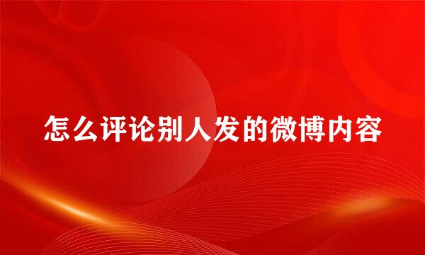 怎么评论别人发的微博内容