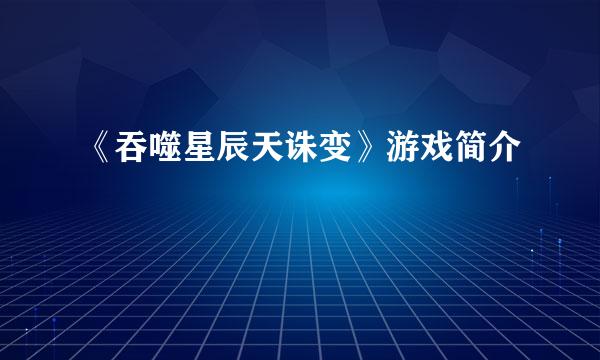 《吞噬星辰天诛变》游戏简介