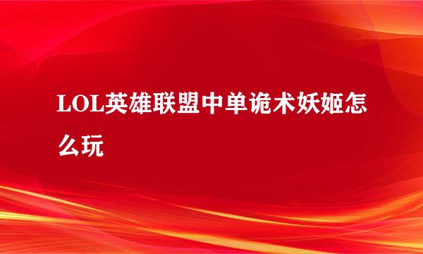 LOL英雄联盟中单诡术妖姬怎么玩