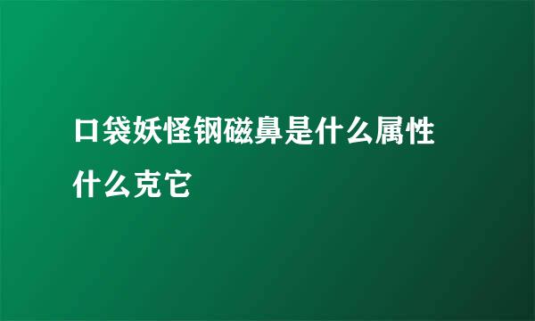 口袋妖怪钢磁鼻是什么属性 什么克它