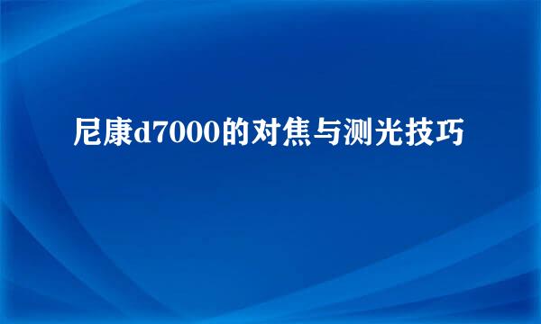 尼康d7000的对焦与测光技巧