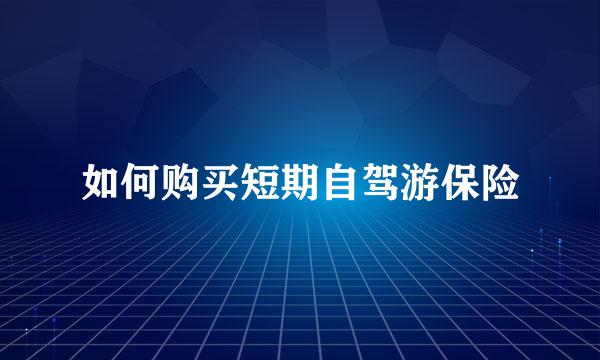 如何购买短期自驾游保险