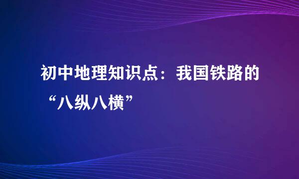 初中地理知识点：我国铁路的“八纵八横”