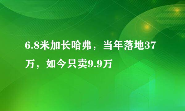 6.8米加长哈弗，当年落地37万，如今只卖9.9万