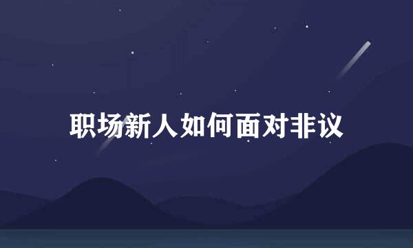 职场新人如何面对非议