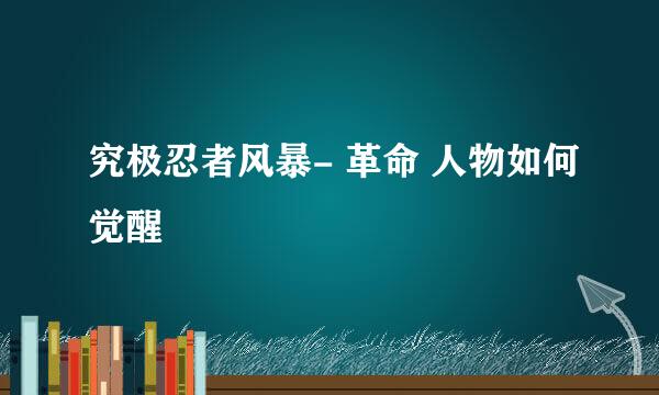究极忍者风暴- 革命 人物如何觉醒