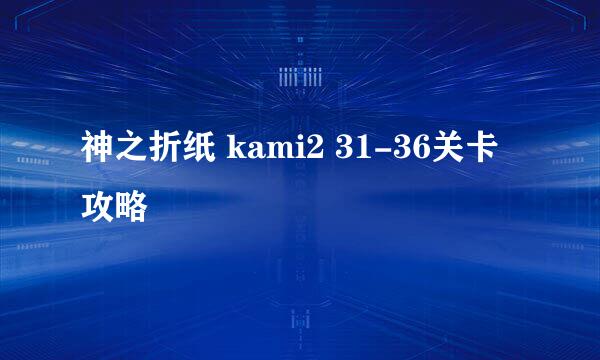 神之折纸 kami2 31-36关卡攻略