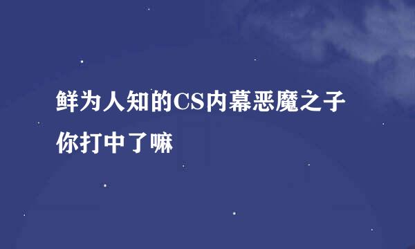 鲜为人知的CS内幕恶魔之子你打中了嘛