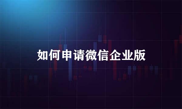 如何申请微信企业版