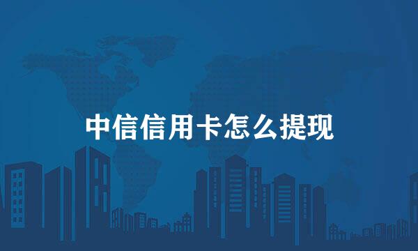 中信信用卡怎么提现