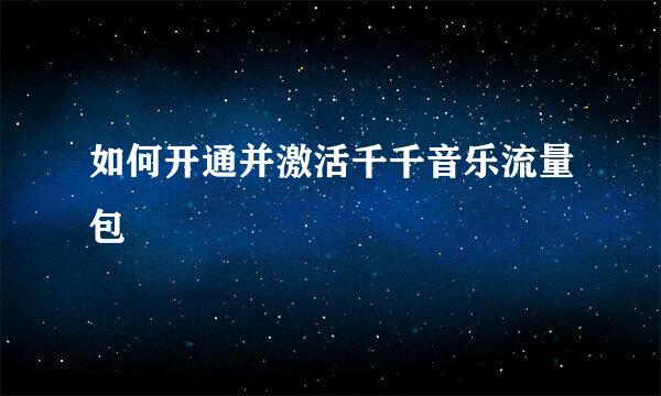 如何开通并激活千千音乐流量包