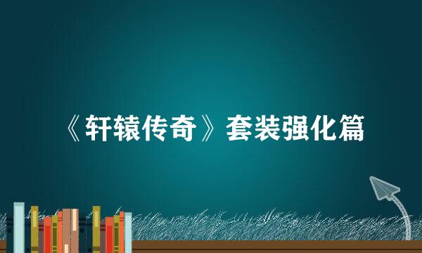 《轩辕传奇》套装强化篇