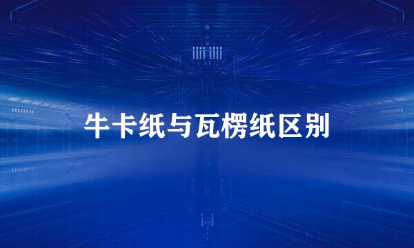 牛卡纸与瓦楞纸区别