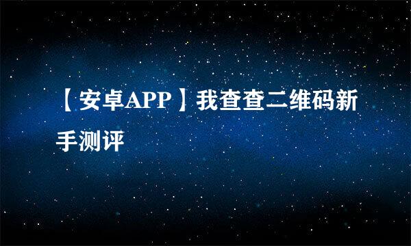 【安卓APP】我查查二维码新手测评