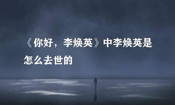 《你好，李焕英》中李焕英是怎么去世的