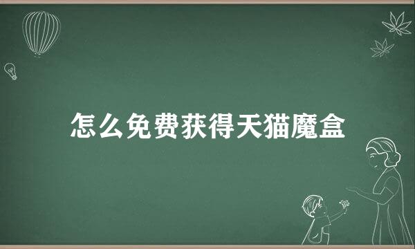 怎么免费获得天猫魔盒