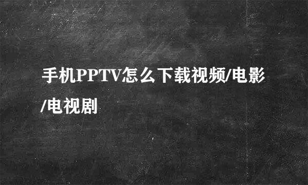 手机PPTV怎么下载视频/电影/电视剧